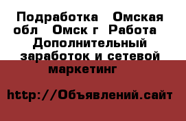 Подработка - Омская обл., Омск г. Работа » Дополнительный заработок и сетевой маркетинг   